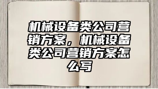 機械設備類公司營銷方案，機械設備類公司營銷方案怎么寫