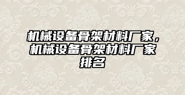 機械設(shè)備骨架材料廠家，機械設(shè)備骨架材料廠家排名