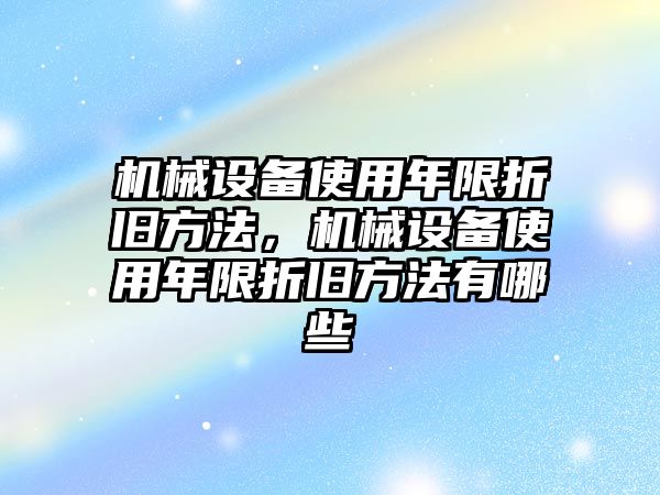 機(jī)械設(shè)備使用年限折舊方法，機(jī)械設(shè)備使用年限折舊方法有哪些