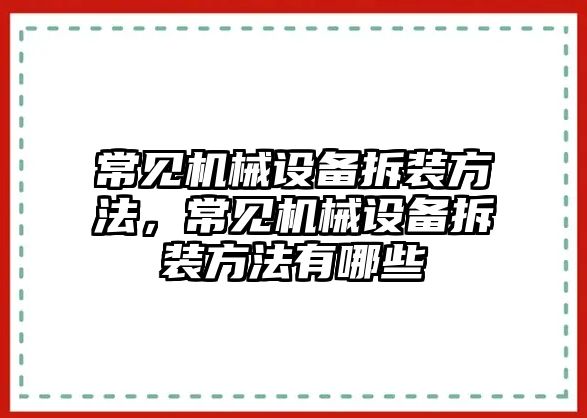 常見機械設備拆裝方法，常見機械設備拆裝方法有哪些