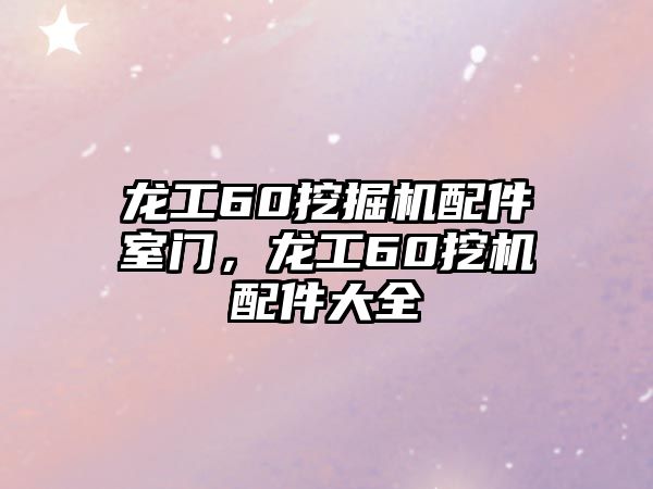 龍工60挖掘機配件室門，龍工60挖機配件大全