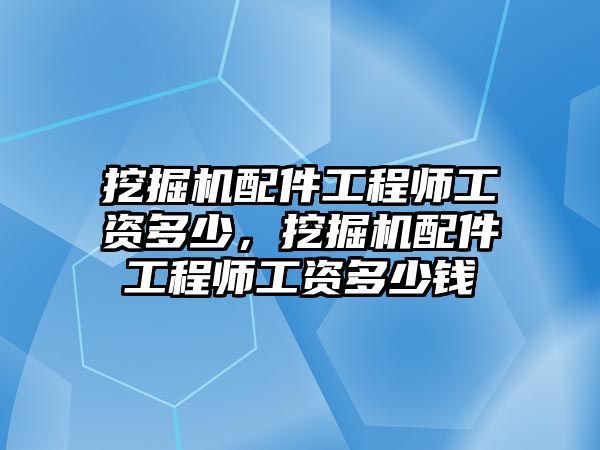 挖掘機(jī)配件工程師工資多少，挖掘機(jī)配件工程師工資多少錢