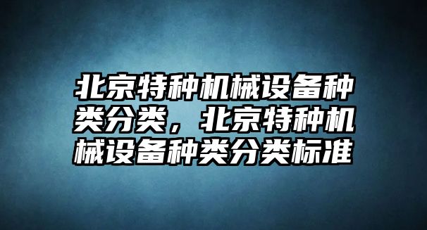 北京特種機械設備種類分類，北京特種機械設備種類分類標準