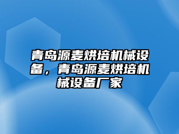 青島源麥烘培機械設備，青島源麥烘培機械設備廠家