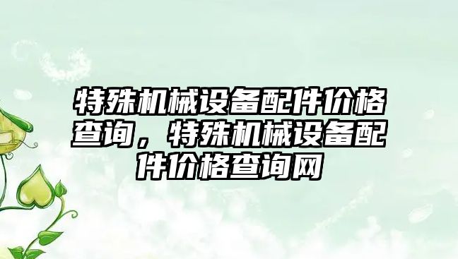 特殊機械設(shè)備配件價格查詢，特殊機械設(shè)備配件價格查詢網(wǎng)