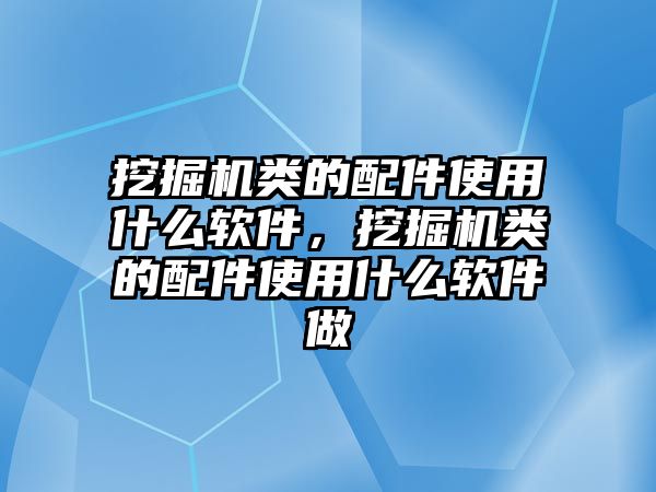 挖掘機(jī)類的配件使用什么軟件，挖掘機(jī)類的配件使用什么軟件做