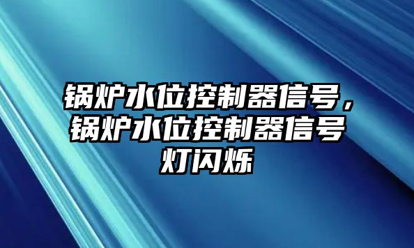 鍋爐水位控制器信號(hào)，鍋爐水位控制器信號(hào)燈閃爍