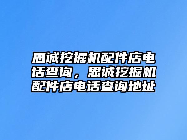 思誠(chéng)挖掘機(jī)配件店電話(huà)查詢(xún)，思誠(chéng)挖掘機(jī)配件店電話(huà)查詢(xún)地址