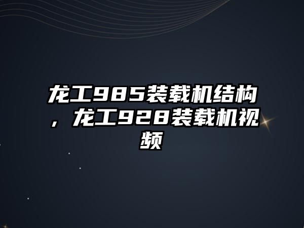 龍工985裝載機(jī)結(jié)構(gòu)，龍工928裝載機(jī)視頻