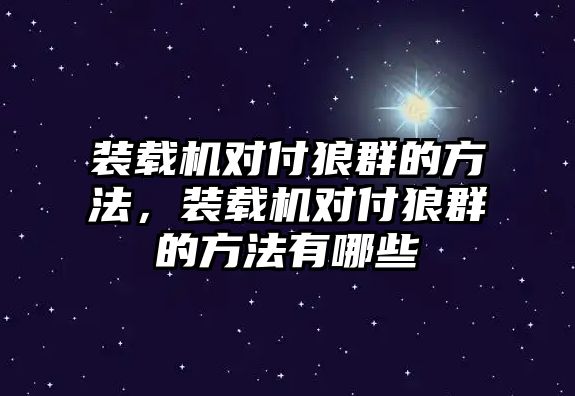 裝載機對付狼群的方法，裝載機對付狼群的方法有哪些