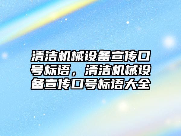 清潔機械設(shè)備宣傳口號標語，清潔機械設(shè)備宣傳口號標語大全