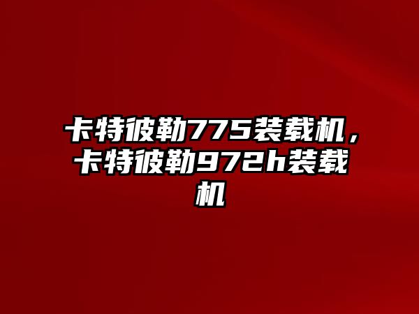 卡特彼勒775裝載機，卡特彼勒972h裝載機