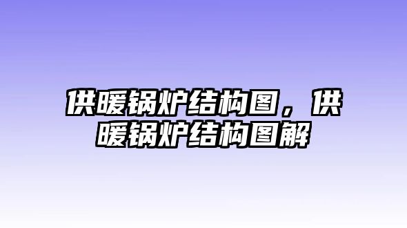 供暖鍋爐結(jié)構圖，供暖鍋爐結(jié)構圖解