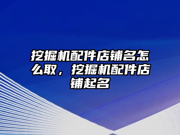 挖掘機配件店鋪名怎么取，挖掘機配件店鋪起名