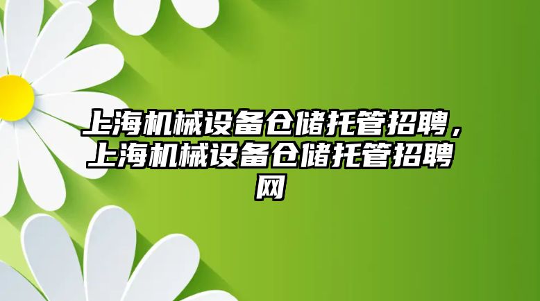 上海機械設(shè)備倉儲托管招聘，上海機械設(shè)備倉儲托管招聘網(wǎng)