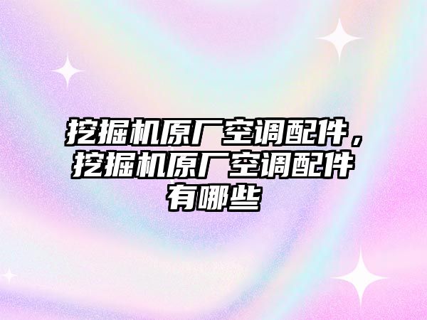 挖掘機原廠空調(diào)配件，挖掘機原廠空調(diào)配件有哪些