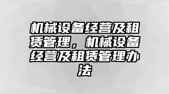 機械設(shè)備經(jīng)營及租賃管理，機械設(shè)備經(jīng)營及租賃管理辦法