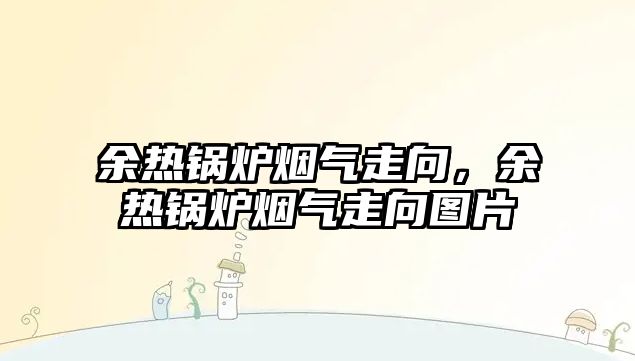 余熱鍋爐煙氣走向，余熱鍋爐煙氣走向圖片