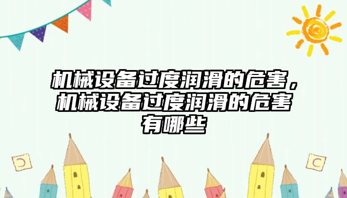 機械設(shè)備過度潤滑的危害，機械設(shè)備過度潤滑的危害有哪些