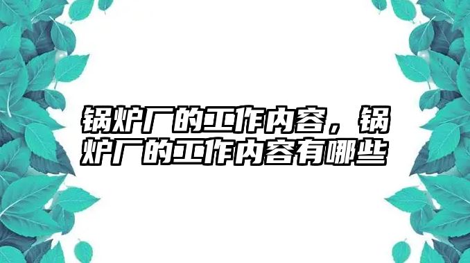 鍋爐廠的工作內(nèi)容，鍋爐廠的工作內(nèi)容有哪些