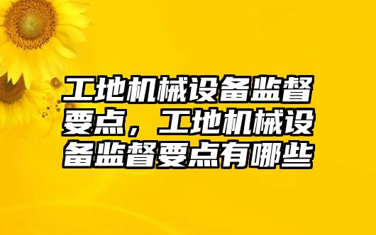 工地機械設備監(jiān)督要點，工地機械設備監(jiān)督要點有哪些