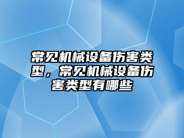 常見機械設(shè)備傷害類型，常見機械設(shè)備傷害類型有哪些