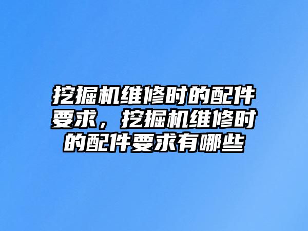 挖掘機維修時的配件要求，挖掘機維修時的配件要求有哪些