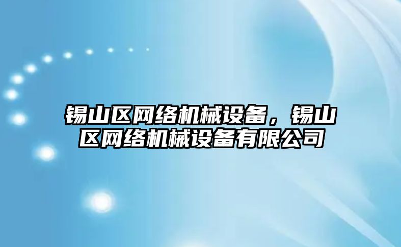 錫山區(qū)網(wǎng)絡(luò)機(jī)械設(shè)備，錫山區(qū)網(wǎng)絡(luò)機(jī)械設(shè)備有限公司