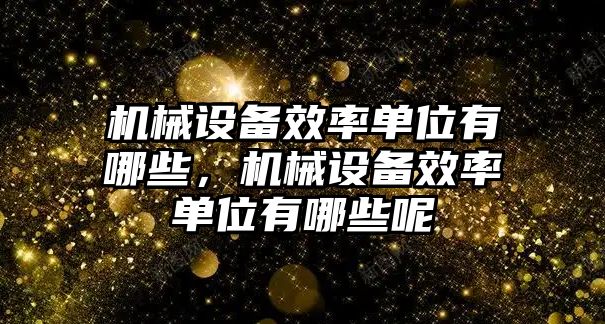 機(jī)械設(shè)備效率單位有哪些，機(jī)械設(shè)備效率單位有哪些呢