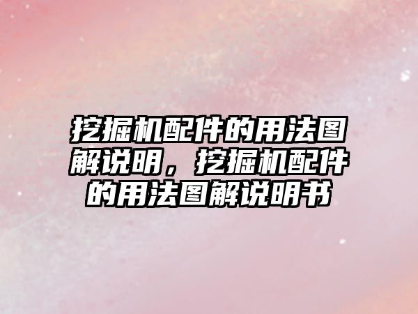 挖掘機配件的用法圖解說明，挖掘機配件的用法圖解說明書