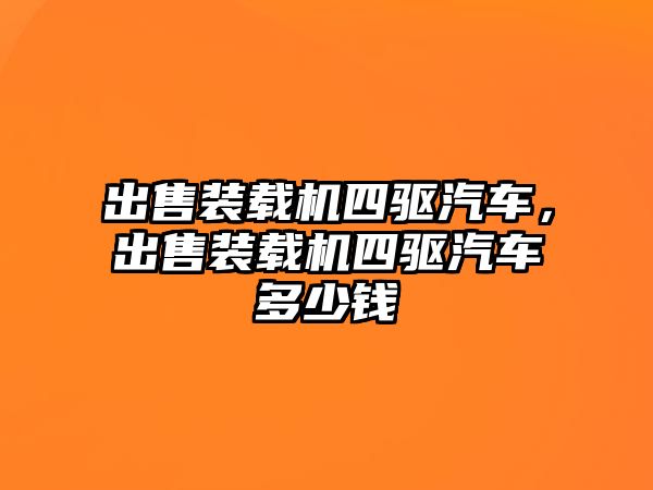 出售裝載機四驅(qū)汽車，出售裝載機四驅(qū)汽車多少錢