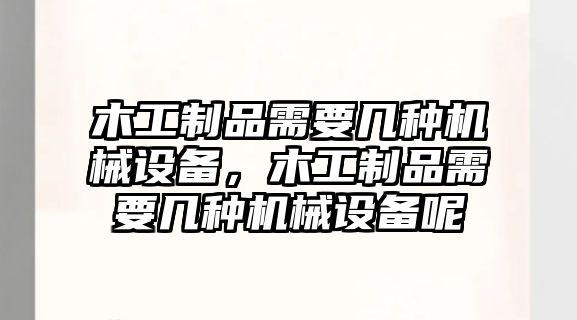 木工制品需要幾種機械設備，木工制品需要幾種機械設備呢