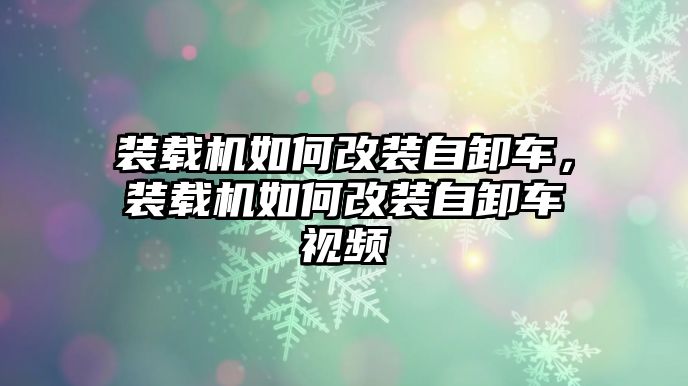 裝載機(jī)如何改裝自卸車，裝載機(jī)如何改裝自卸車視頻