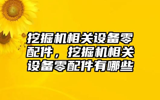 挖掘機相關(guān)設(shè)備零配件，挖掘機相關(guān)設(shè)備零配件有哪些