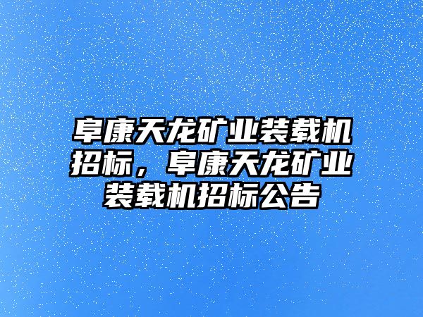 阜康天龍礦業(yè)裝載機(jī)招標(biāo)，阜康天龍礦業(yè)裝載機(jī)招標(biāo)公告