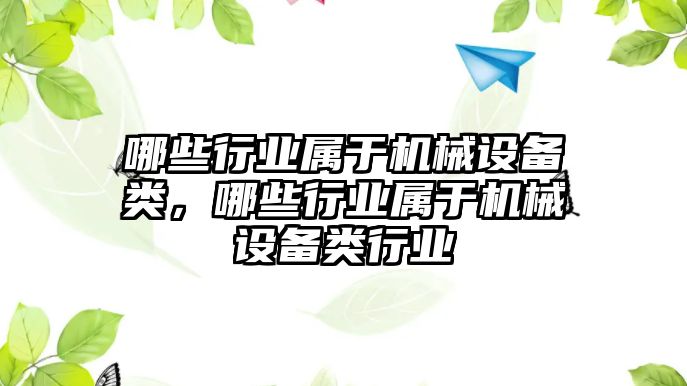 哪些行業(yè)屬于機(jī)械設(shè)備類，哪些行業(yè)屬于機(jī)械設(shè)備類行業(yè)