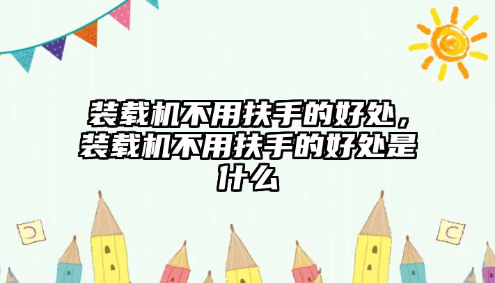 裝載機不用扶手的好處，裝載機不用扶手的好處是什么