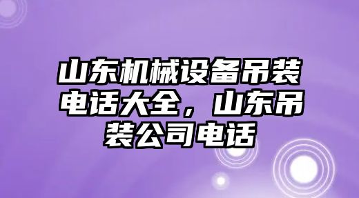 山東機械設(shè)備吊裝電話大全，山東吊裝公司電話