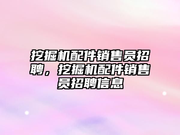 挖掘機配件銷售員招聘，挖掘機配件銷售員招聘信息