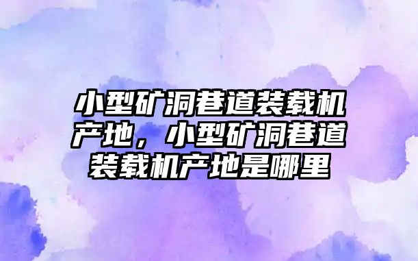 小型礦洞巷道裝載機產(chǎn)地，小型礦洞巷道裝載機產(chǎn)地是哪里