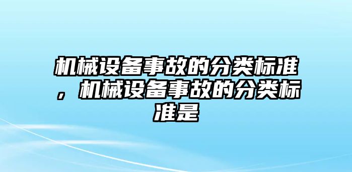 機(jī)械設(shè)備事故的分類(lèi)標(biāo)準(zhǔn)，機(jī)械設(shè)備事故的分類(lèi)標(biāo)準(zhǔn)是