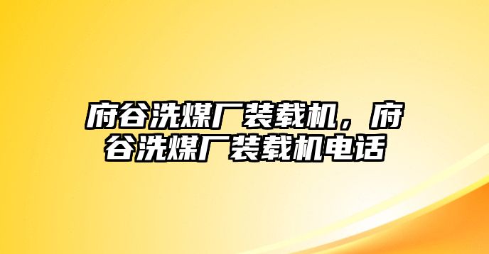 府谷洗煤廠裝載機，府谷洗煤廠裝載機電話