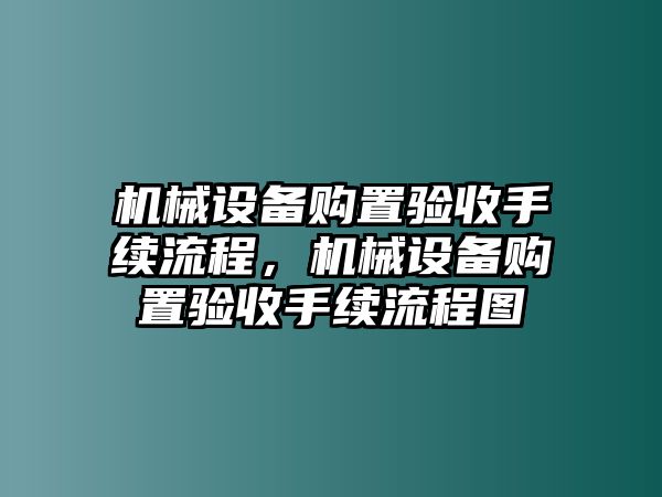 機(jī)械設(shè)備購(gòu)置驗(yàn)收手續(xù)流程，機(jī)械設(shè)備購(gòu)置驗(yàn)收手續(xù)流程圖