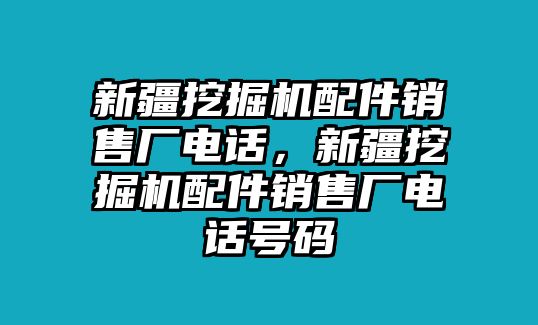 新疆挖掘機配件銷售廠電話，新疆挖掘機配件銷售廠電話號碼