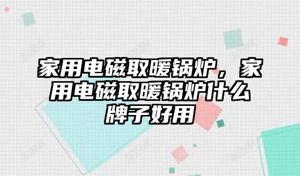 家用電磁取暖鍋爐，家用電磁取暖鍋爐什么牌子好用