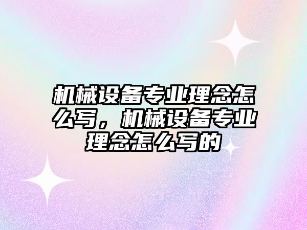 機械設(shè)備專業(yè)理念怎么寫，機械設(shè)備專業(yè)理念怎么寫的