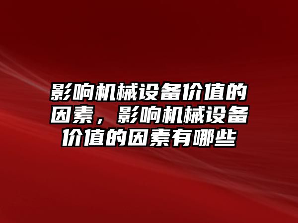 影響機械設備價值的因素，影響機械設備價值的因素有哪些