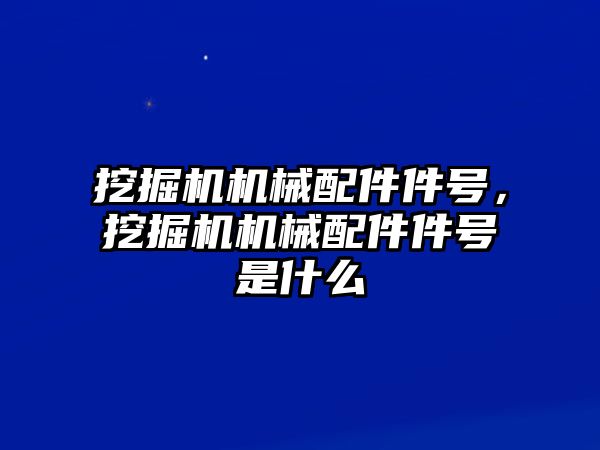 挖掘機(jī)機(jī)械配件件號(hào)，挖掘機(jī)機(jī)械配件件號(hào)是什么