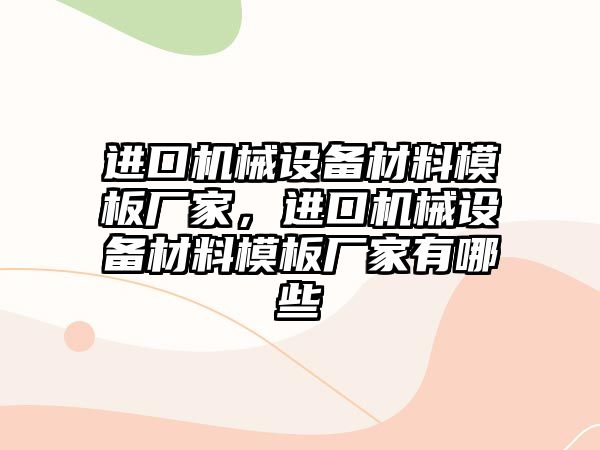 進口機械設(shè)備材料模板廠家，進口機械設(shè)備材料模板廠家有哪些