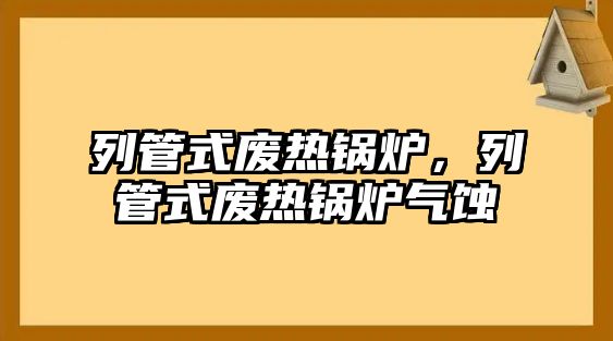 列管式廢熱鍋爐，列管式廢熱鍋爐氣蝕